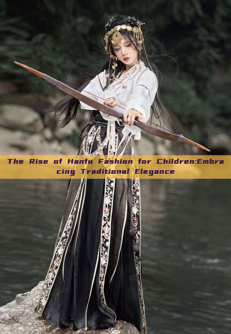 The Rise of Hanfu Fashion for Children:Embracing Traditional Elegance The Rise of Hanfu Fashion for Children:Embracing Traditional Elegance