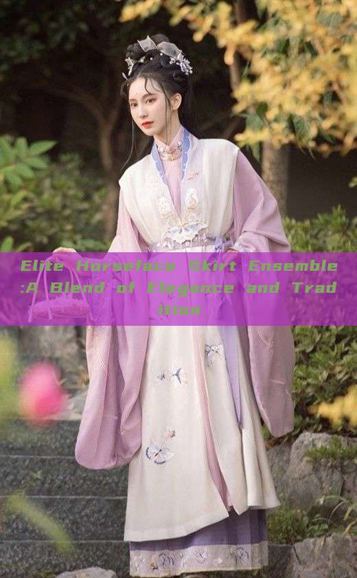 Elite Horseface Skirt Ensemble:A Blend of Elegance and Tradition Elite Horseface Skirt Ensemble:A Blend of Elegance and Tradition