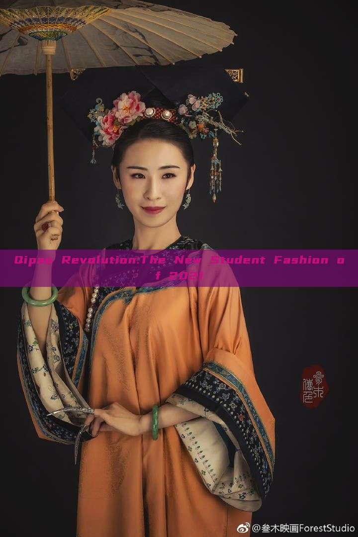 Qipao Revolution:The New Student Fashion of 2021 Qipao Revolution:The New Student Fashion of 2021