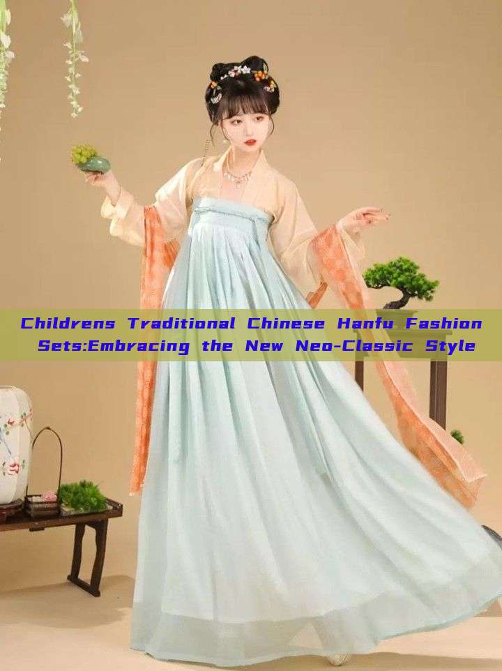 Childrens Traditional Chinese Hanfu Fashion Sets:Embracing the New Neo-Classic Style Childrens Traditional Chinese Hanfu Fashion Sets:Embracing the New Neo-Classic Style