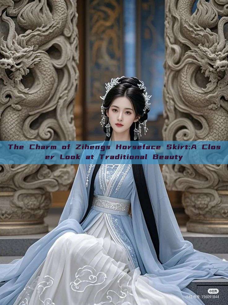 The Charm of Zihengs Horseface Skirt:A Closer Look at Traditional Beauty The Charm of Zihengs Horseface Skirt:A Closer Look at Traditional Beauty