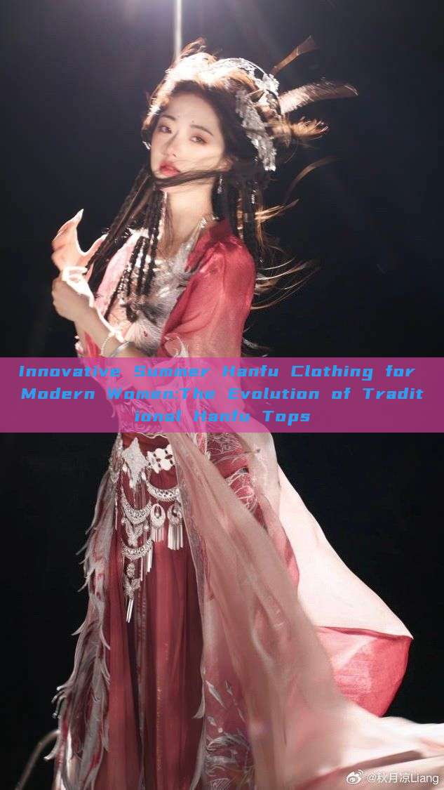 Innovative Summer Hanfu Clothing for Modern Women:The Evolution of Traditional Hanfu Tops Innovative Summer Hanfu Clothing for Modern Women:The Evolution of Traditional Hanfu Tops