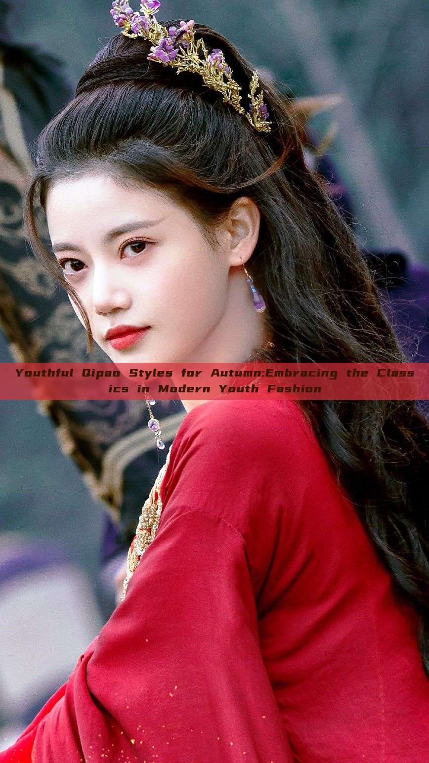 Youthful Qipao Styles for Autumn:Embracing the Classics in Modern Youth Fashion Youthful Qipao Styles for Autumn:Embracing the Classics in Modern Youth Fashion