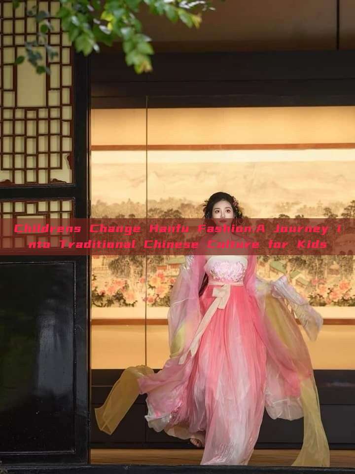 Childrens Change Hanfu Fashion:A Journey into Traditional Chinese Culture for Kids Childrens Change Hanfu Fashion:A Journey into Traditional Chinese Culture for Kids