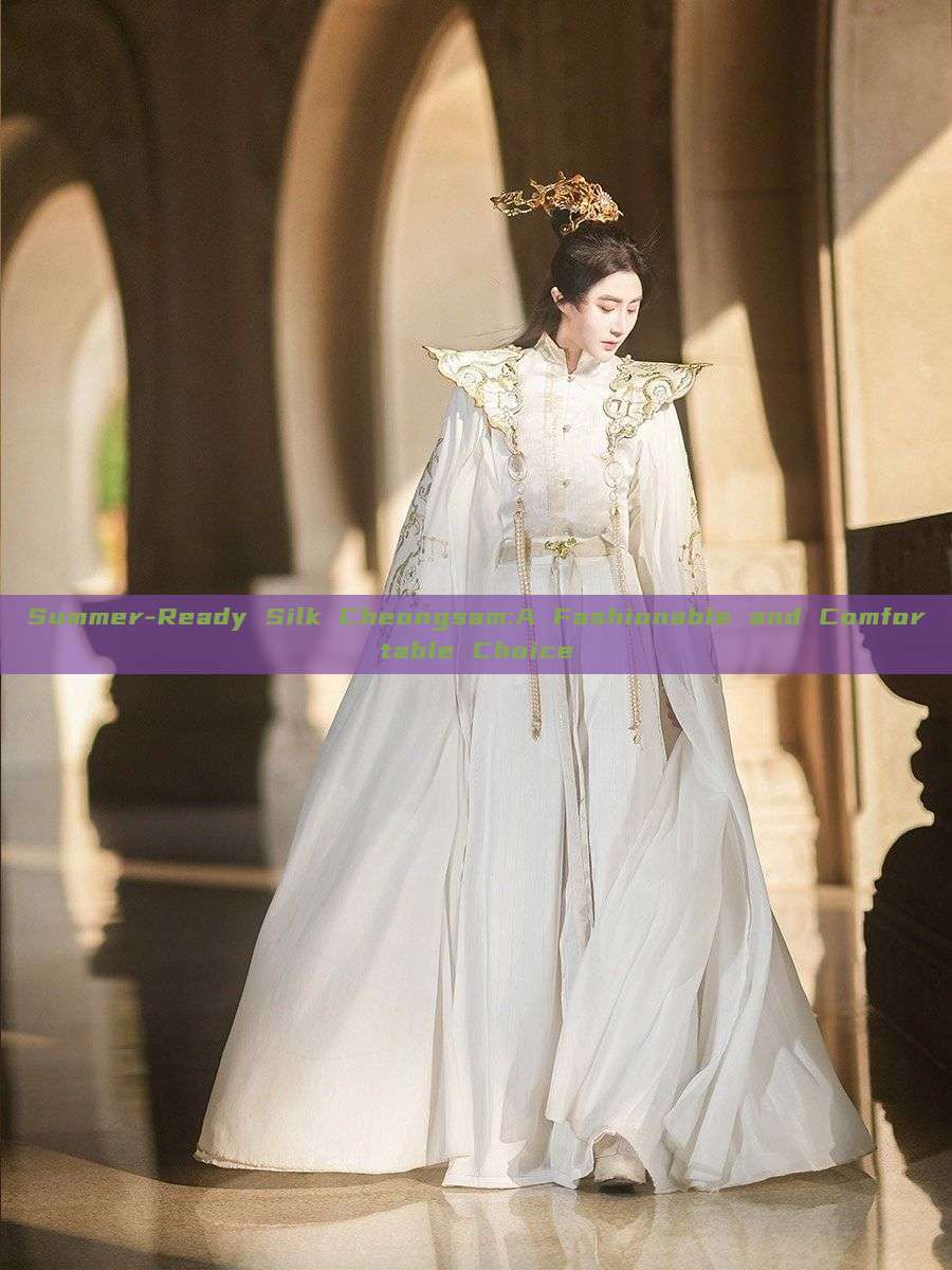 Summer-Ready Silk Cheongsam:A Fashionable and Comfortable Choice Summer-Ready Silk Cheongsam:A Fashionable and Comfortable Choice