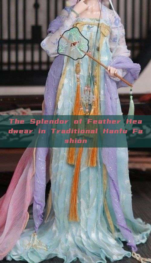 The Splendor of Feather Headwear in Traditional Hanfu Fashion The Splendor of Feather Headwear in Traditional Hanfu Fashion