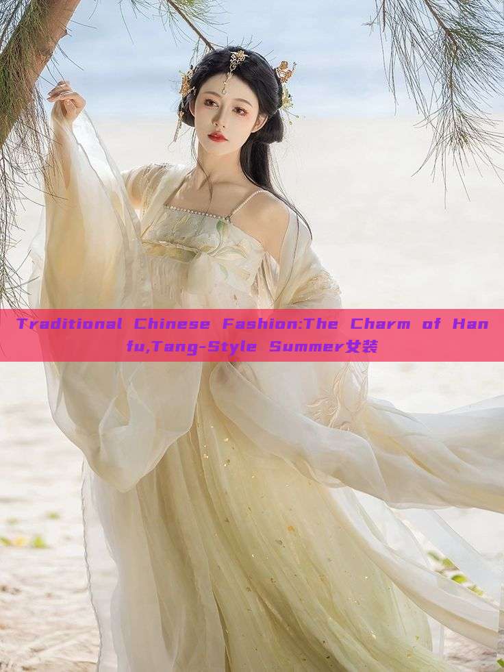 Traditional Chinese Fashion:The Charm of Hanfu,Tang-Style Summer女装 Traditional Chinese Fashion:The Charm of Hanfu,Tang-Style Summer女装
