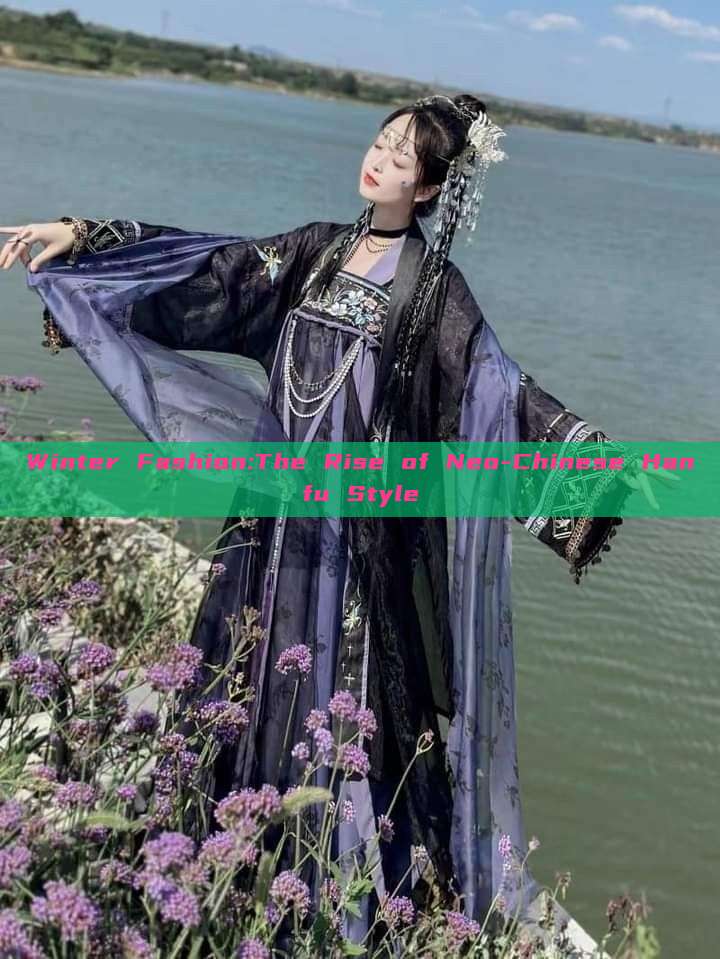 Winter Fashion:The Rise of Neo-Chinese Hanfu Style Winter Fashion:The Rise of Neo-Chinese Hanfu Style