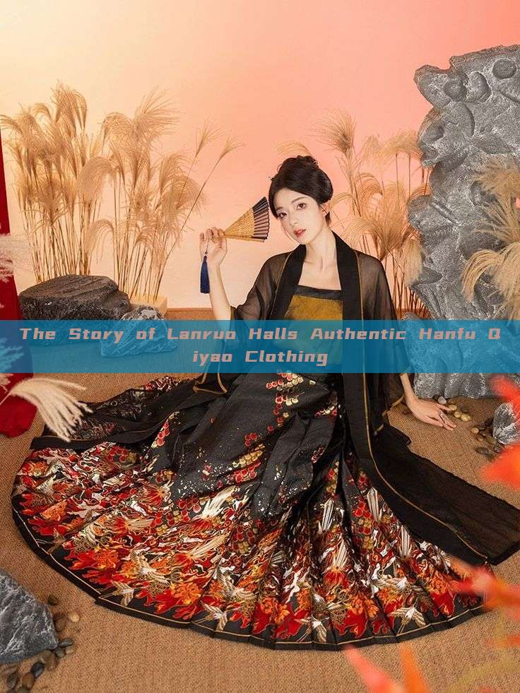 The Story of Lanruo Halls Authentic Hanfu Qiyao Clothing