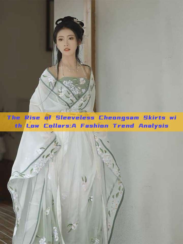 The Rise of Sleeveless Cheongsam Skirts with Low Collars:A Fashion Trend Analysis The Rise of Sleeveless Cheongsam Skirts with Low Collars:A Fashion Trend Analysis