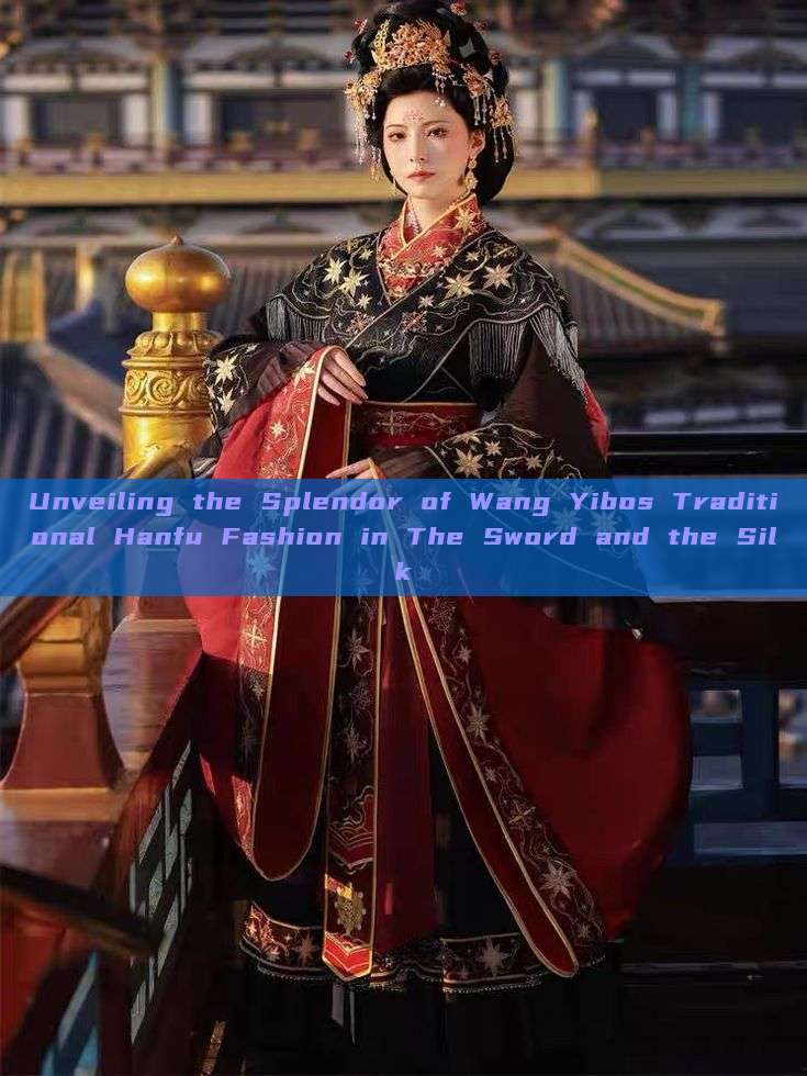 Unveiling the Splendor of Wang Yibos Traditional Hanfu Fashion in The Sword and the Silk Unveiling the Splendor of Wang Yibos Traditional Hanfu Fashion in The Sword and the Silk