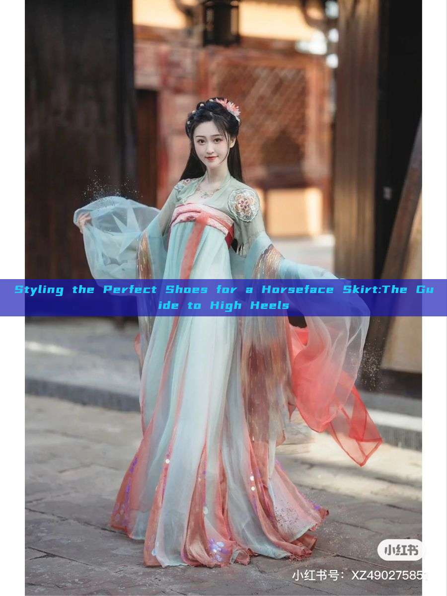 Styling the Perfect Shoes for a Horseface Skirt:The Guide to High Heels Styling the Perfect Shoes for a Horseface Skirt:The Guide to High Heels
