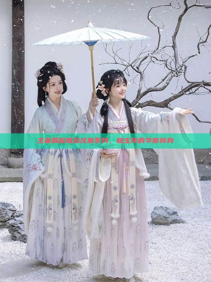 王者荣耀联名汉服系列,杨玉环的华丽转身 王者荣耀联名汉服系列,杨玉环的华丽转身