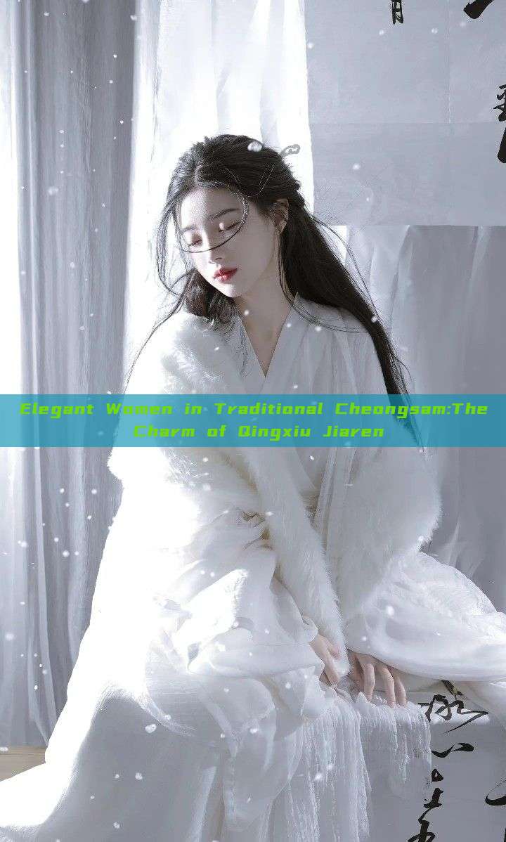 Elegant Women in Traditional Cheongsam:The Charm of Qingxiu Jiaren Elegant Women in Traditional Cheongsam:The Charm of Qingxiu Jiaren