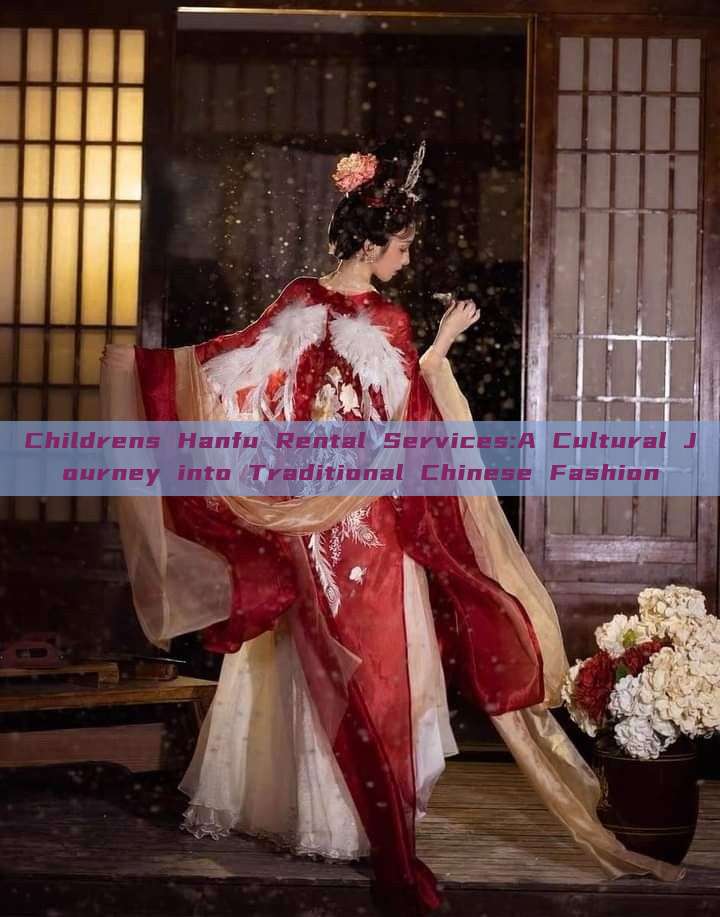 Childrens Hanfu Rental Services:A Cultural Journey into Traditional Chinese Fashion Childrens Hanfu Rental Services:A Cultural Journey into Traditional Chinese Fashion