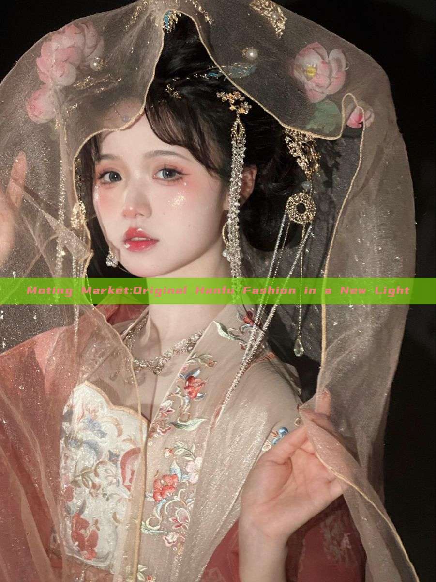 Moting Market:Original Hanfu Fashion in a New Light Moting Market:Original Hanfu Fashion in a New Light