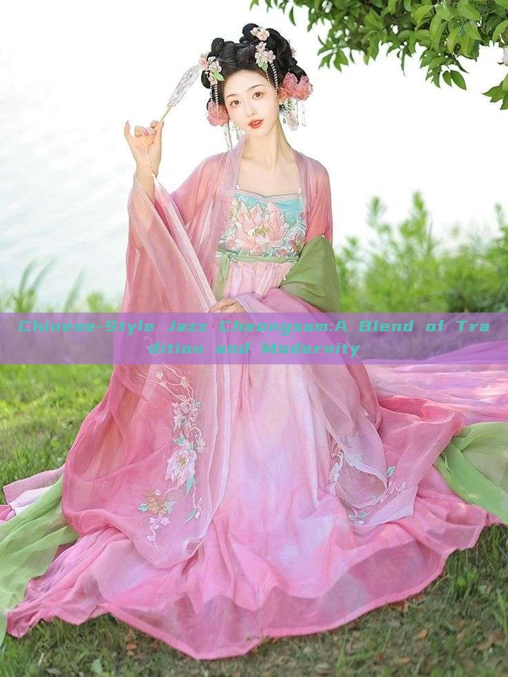 Chinese-Style Jazz Cheongsam:A Blend of Tradition and Modernity Chinese-Style Jazz Cheongsam:A Blend of Tradition and Modernity