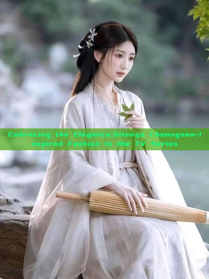 Embracing the Elegance:Sitengs Cheongsam-Inspired Fashion in the TV Series Embracing the Elegance:Sitengs Cheongsam-Inspired Fashion in the TV Series