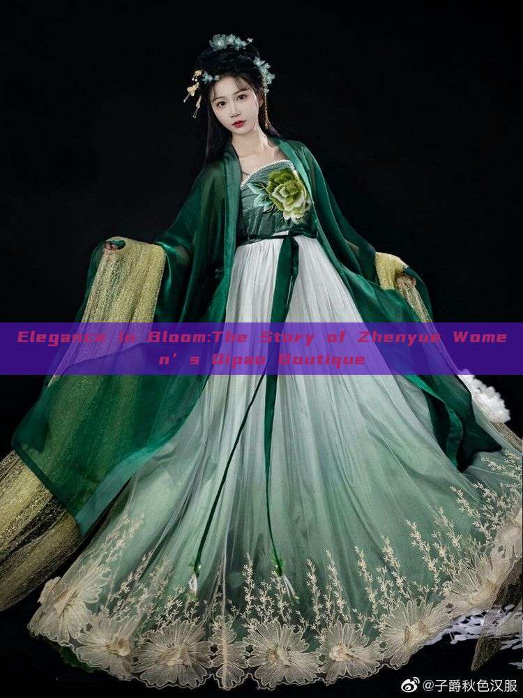 Elegance in Bloom:The Story of Zhenyue Women’s Qipao Boutique Elegance in Bloom:The Story of Zhenyue Women’s Qipao Boutique