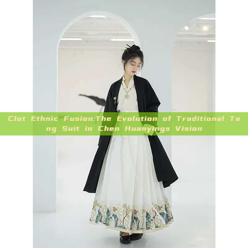 Clot Ethnic Fusion:The Evolution of Traditional Tang Suit in Chen Huanyings Vision