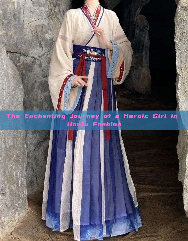 The Enchanting Journey of a Heroic Girl in Hanfu Fashion The Enchanting Journey of a Heroic Girl in Hanfu Fashion