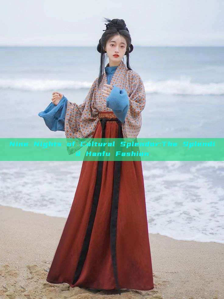 Nine Nights of Cultural Splendor:The Splendid Hanfu Fashion Nine Nights of Cultural Splendor:The Splendid Hanfu Fashion
