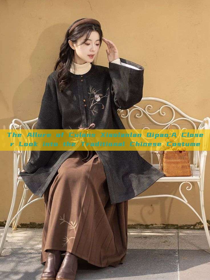 The Allure of Culans Xiaolanlan Qipao:A Closer Look into the Traditional Chinese Costume The Allure of Culans Xiaolanlan Qipao:A Closer Look into the Traditional Chinese Costume