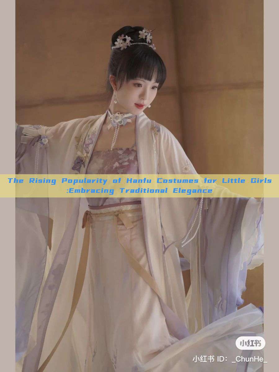 The Rising Popularity of Hanfu Costumes for Little Girls:Embracing Traditional Elegance The Rising Popularity of Hanfu Costumes for Little Girls:Embracing Traditional Elegance