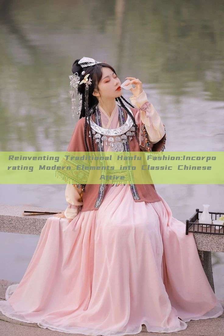 Reinventing Traditional Hanfu Fashion:Incorporating Modern Elements into Classic Chinese Attire