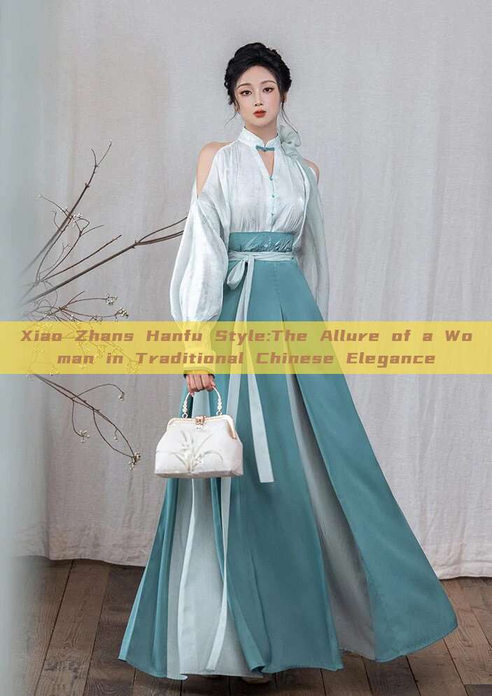 Xiao Zhans Hanfu Style:The Allure of a Woman in Traditional Chinese Elegance