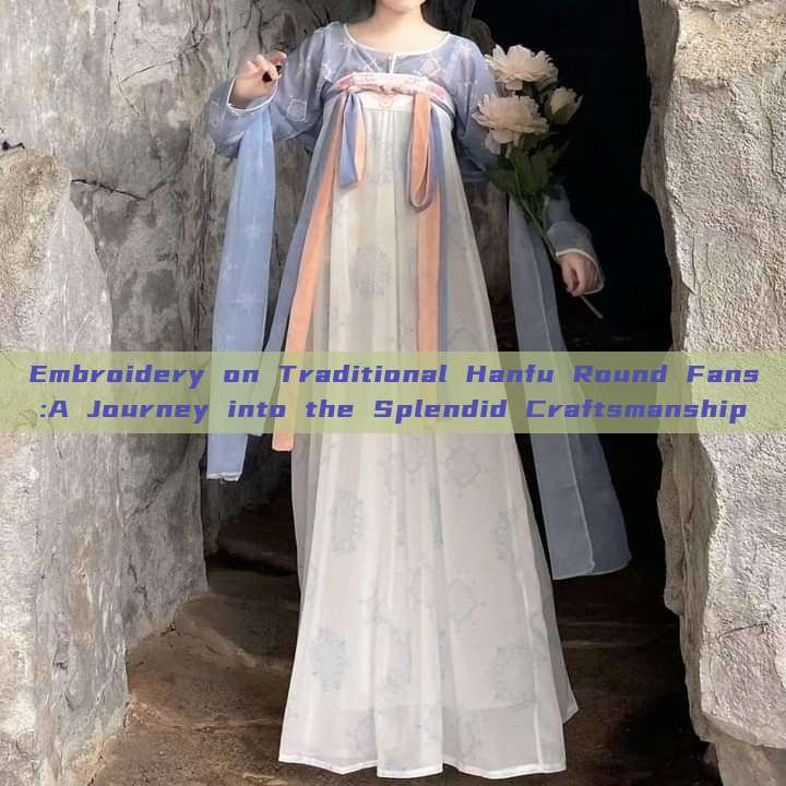 Embroidery on Traditional Hanfu Round Fans:A Journey into the Splendid Craftsmanship Embroidery on Traditional Hanfu Round Fans:A Journey into the Splendid Craftsmanship
