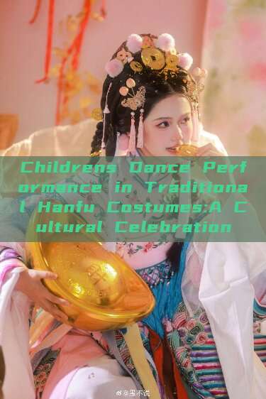 Childrens Dance Performance in Traditional Hanfu Costumes:A Cultural Celebration Childrens Dance Performance in Traditional Hanfu Costumes:A Cultural Celebration