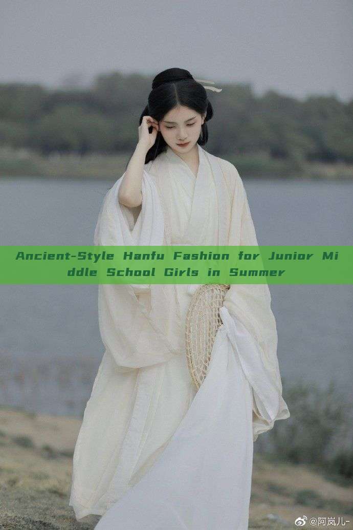 Ancient-Style Hanfu Fashion for Junior Middle School Girls in Summer Ancient-Style Hanfu Fashion for Junior Middle School Girls in Summer