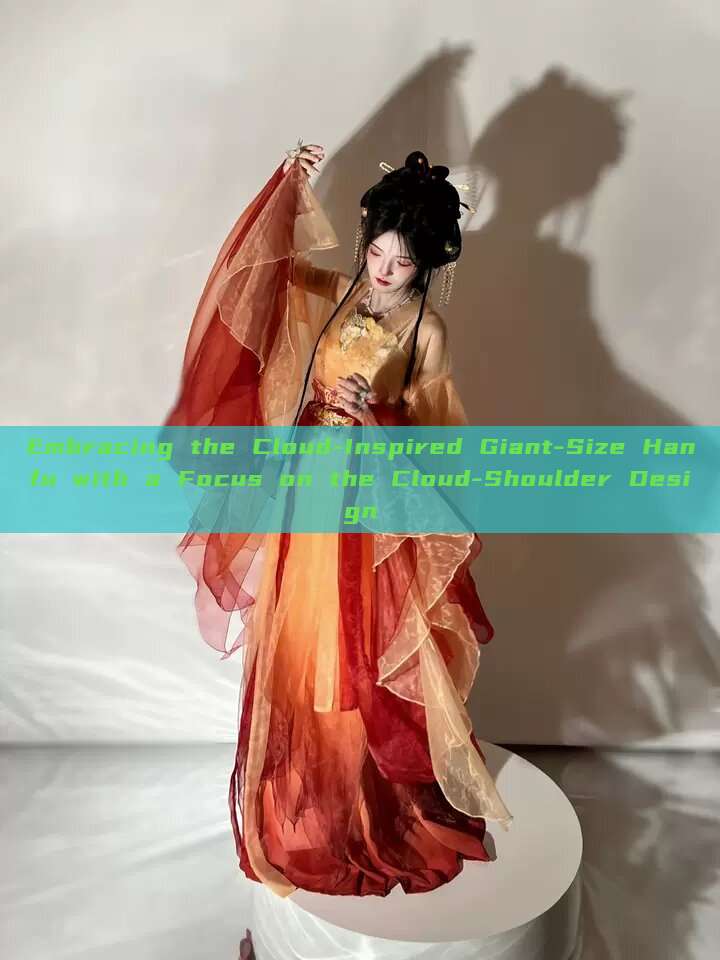 Embracing the Cloud-Inspired Giant-Size Hanfu with a Focus on the Cloud-Shoulder Design