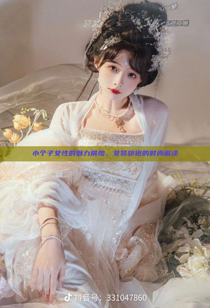 小个子女性的魅力展现，女装旗袍的时尚解读