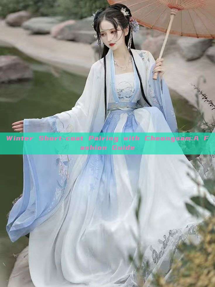 Winter Short-coat Pairing with Cheongsam:A Fashion Guide Winter Short-coat Pairing with Cheongsam:A Fashion Guide