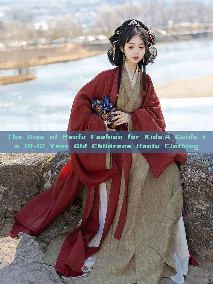 The Rise of Hanfu Fashion for Kids:A Guide to 10-12 Year Old Childrens Hanfu Clothing The Rise of Hanfu Fashion for Kids:A Guide to 10-12 Year Old Childrens Hanfu Clothing