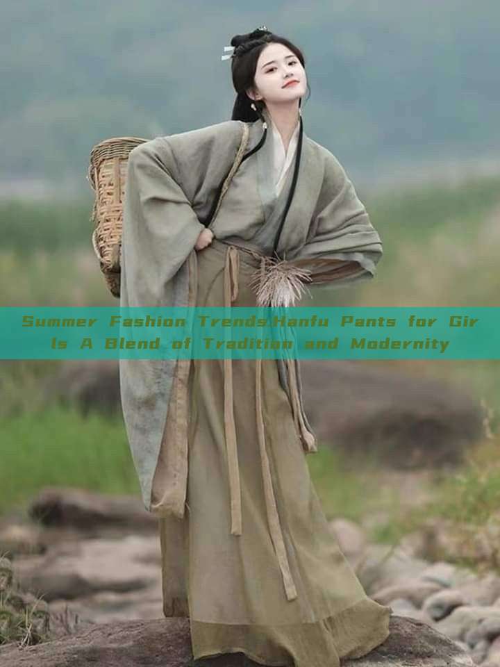 Summer Fashion Trends:Hanfu Pants for Girls A Blend of Tradition and Modernity