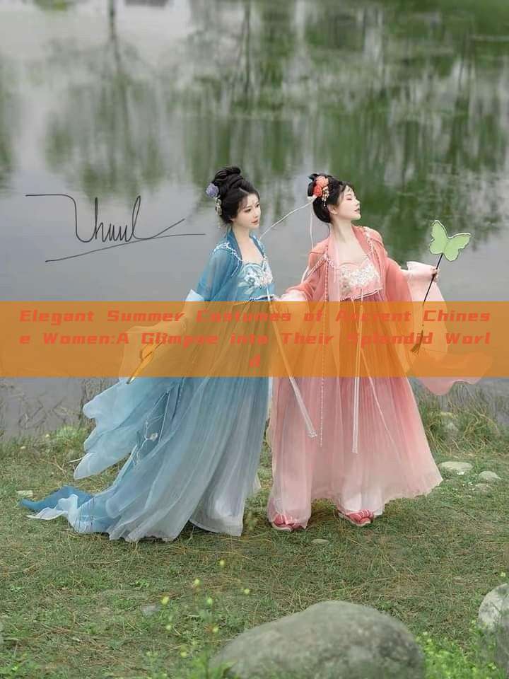 Elegant Summer Costumes of Ancient Chinese Women:A Glimpse into Their Splendid World Elegant Summer Costumes of Ancient Chinese Women:A Glimpse into Their Splendid World
