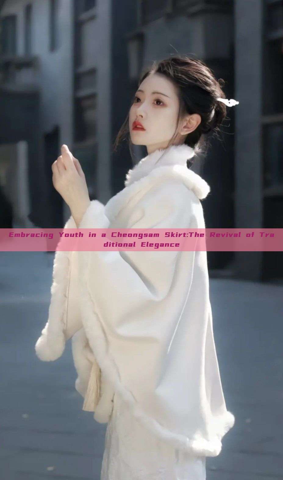 Embracing Youth in a Cheongsam Skirt:The Revival of Traditional Elegance Embracing Youth in a Cheongsam Skirt:The Revival of Traditional Elegance