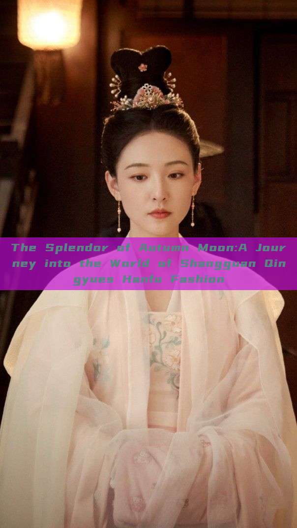 The Splendor of Autumn Moon:A Journey into the World of Shangguan Qingyues Hanfu Fashion The Splendor of Autumn Moon:A Journey into the World of Shangguan Qingyues Hanfu Fashion