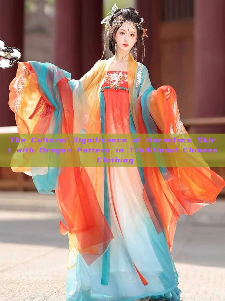 The Cultural Significance of Horseface Skirt with Dragon Pattern in Traditional Chinese Clothing The Cultural Significance of Horseface Skirt with Dragon Pattern in Traditional Chinese Clothing