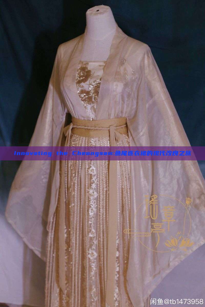 Innovating the Cheongsam:鱼尾连衣裙的现代改良之旅 Innovating the Cheongsam:鱼尾连衣裙的现代改良之旅