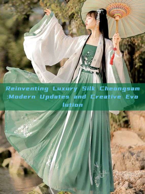 Reinventing Luxury Silk Cheongsam:Modern Updates and Creative Evolution
