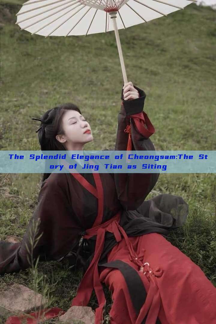 The Splendid Elegance of Cheongsam:The Story of Jing Tian as Siting The Splendid Elegance of Cheongsam:The Story of Jing Tian as Siting