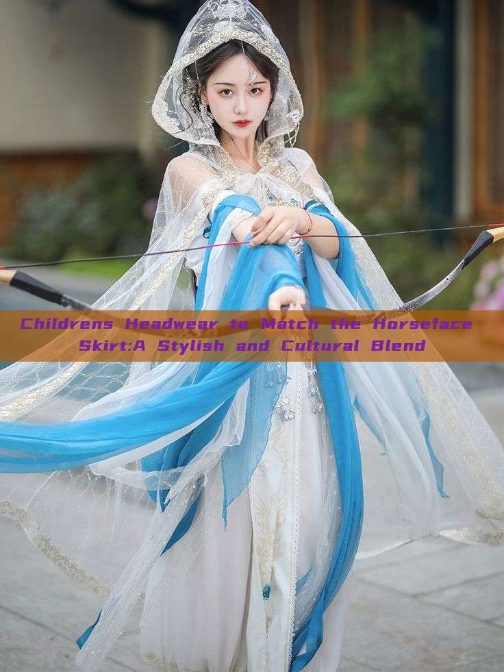 Childrens Headwear to Match the Horseface Skirt:A Stylish and Cultural Blend