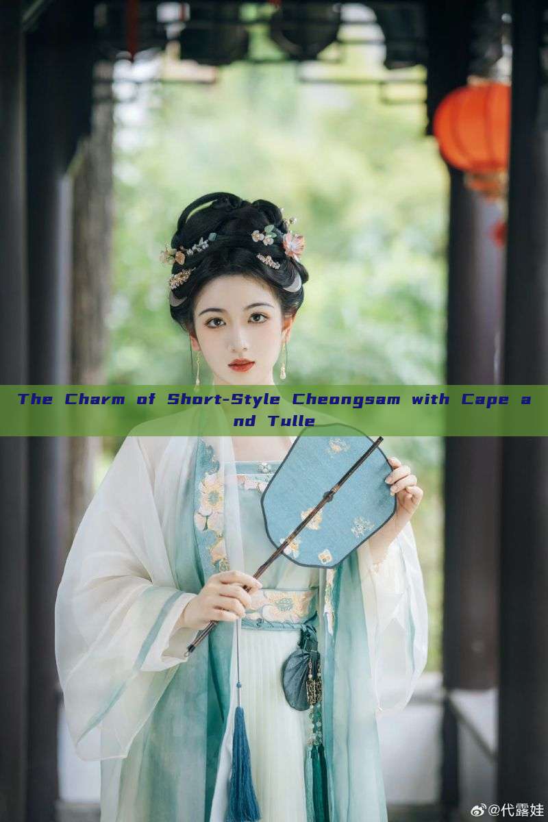 The Charm of Short-Style Cheongsam with Cape and Tulle The Charm of Short-Style Cheongsam with Cape and Tulle