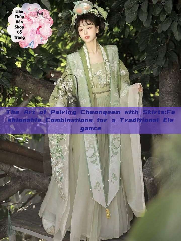 The Art of Pairing Cheongsam with Skirts:Fashionable Combinations for a Traditional Elegance The Art of Pairing Cheongsam with Skirts:Fashionable Combinations for a Traditional Elegance