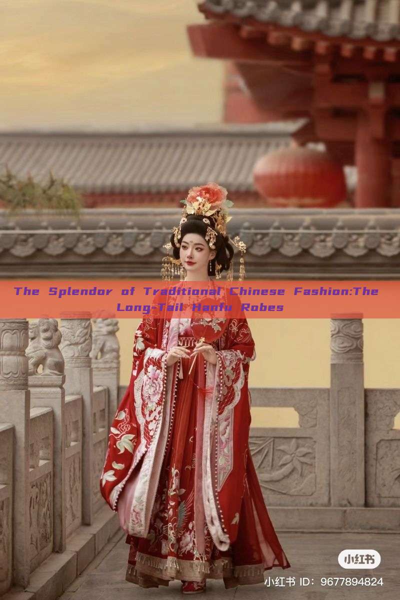 The Splendor of Traditional Chinese Fashion:The Long-Tail Hanfu Robes The Splendor of Traditional Chinese Fashion:The Long-Tail Hanfu Robes