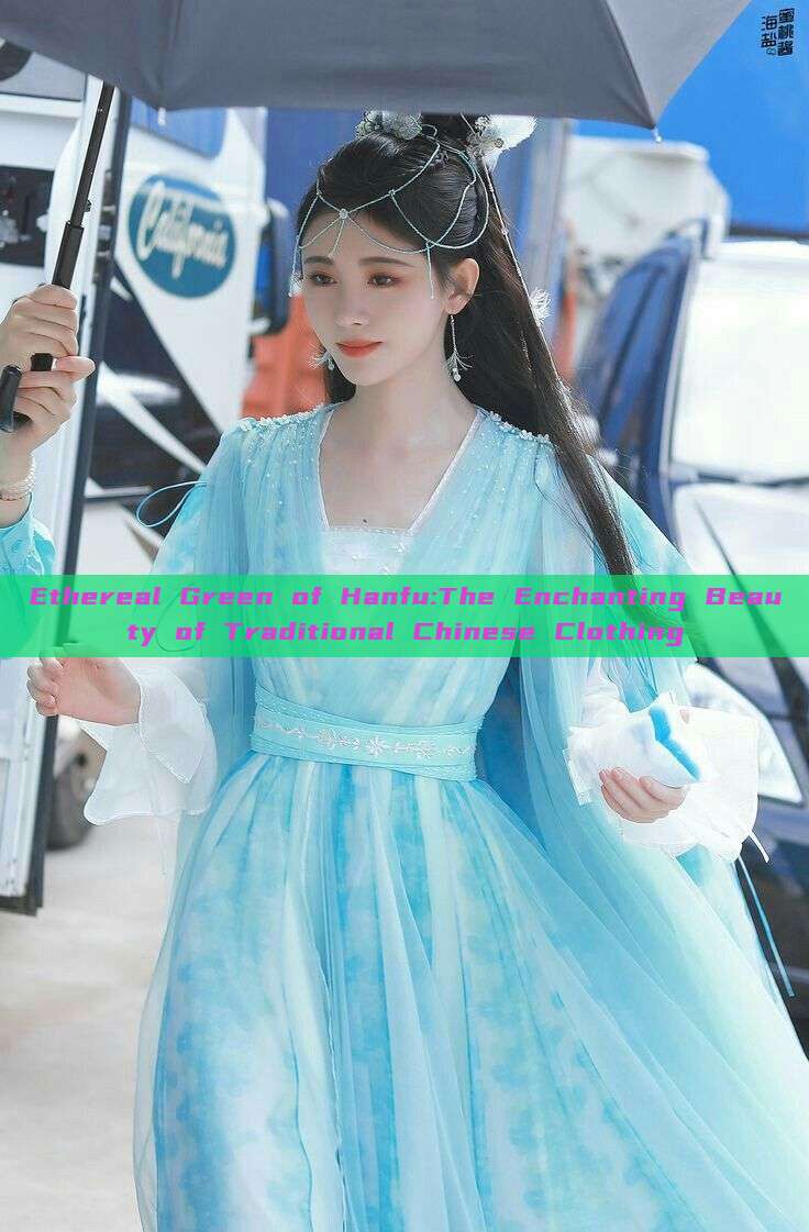Ethereal Green of Hanfu:The Enchanting Beauty of Traditional Chinese Clothing Ethereal Green of Hanfu:The Enchanting Beauty of Traditional Chinese Clothing